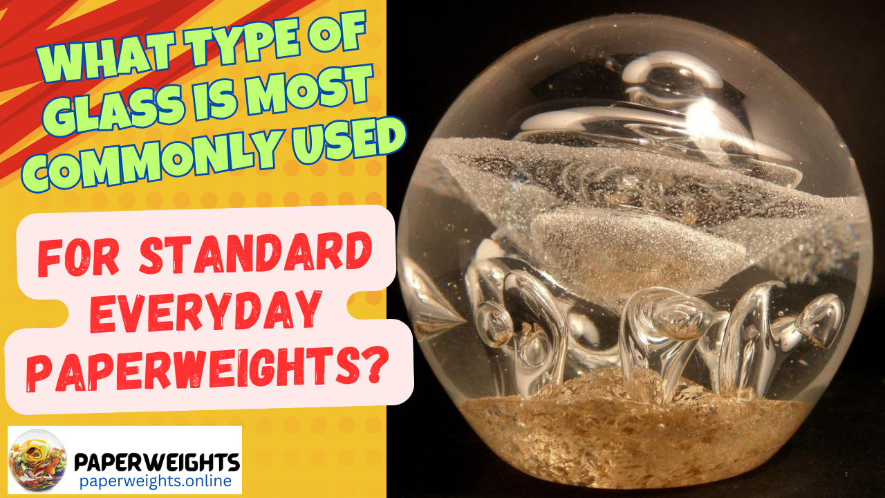 What Type of Glass is most Commonly used for Standard everyday Paperweights