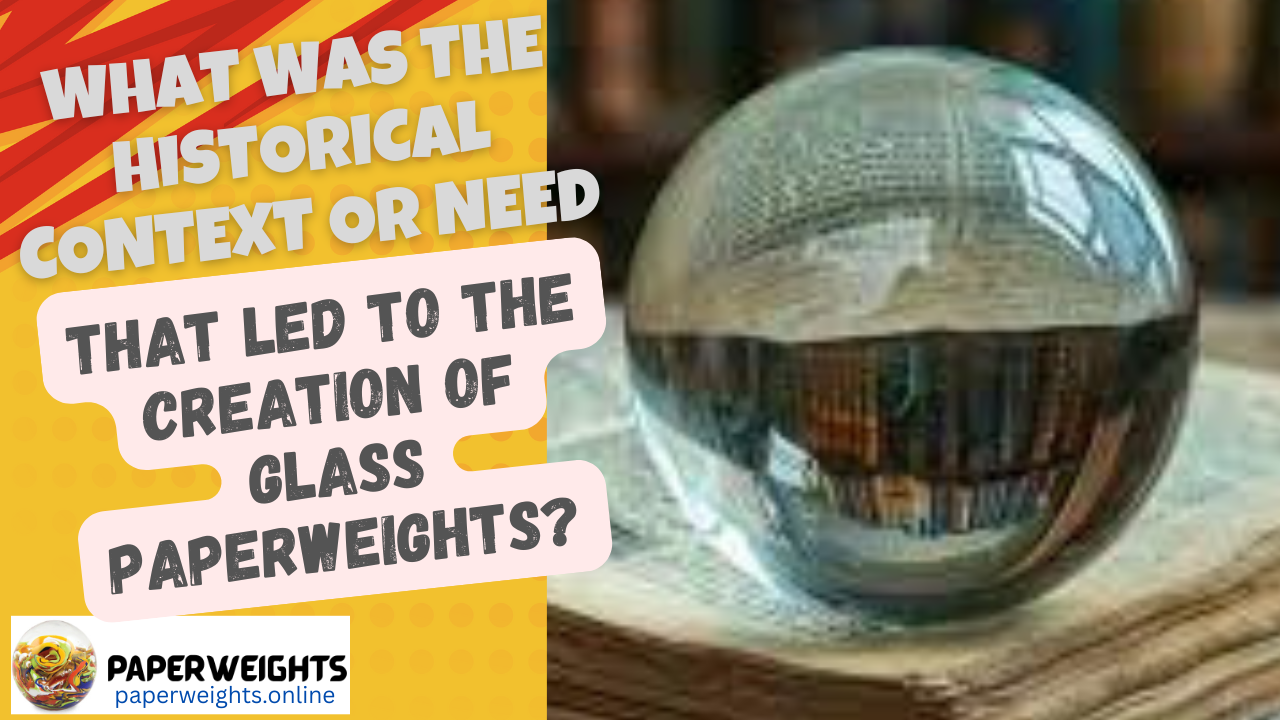 What was the Historical Context or need that Led to the Creation of Glass Paperweights