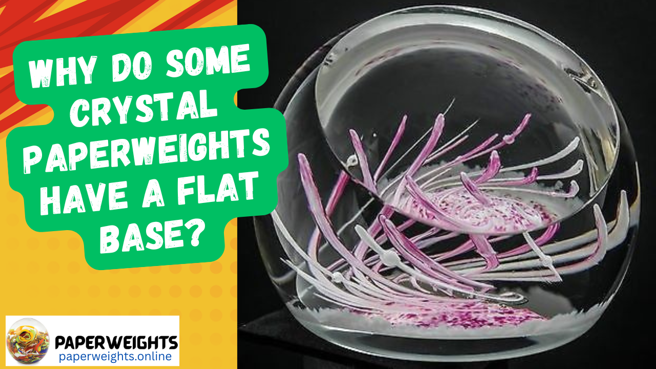 Why Do Some Crystal Paperweights have a Flat Base